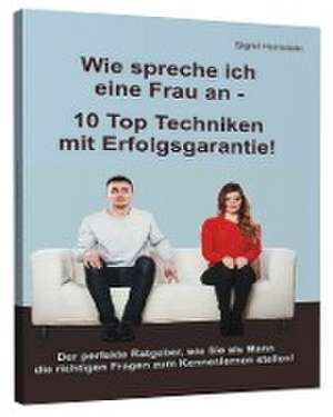 Wie spreche ich eine Frau an - 10 Top Techniken mit Erfolgsgarantie! de Sigrid Hornstein