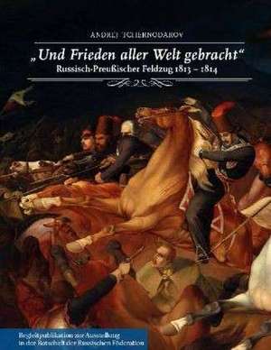 "Und Frieden aller Welt gebracht". Russisch-Preußischer Feldzug 1813-1814 de Andrej Tchernodarov