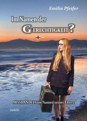 Im Namen der Gerechtigkeit? - Misshandelt im Namen seiner Ehre Band 2 - Tatsachenroman de Emilia Pfeifer