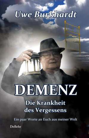 DEMENZ - Die Krankheit des Vergessens - Ein paar Worte an Euch aus meiner Welt de Uwe Burkhardt