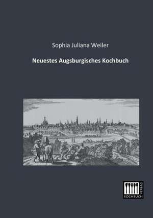 Neuestes Augsburgisches Kochbuch de Sophia Juliana Weiler