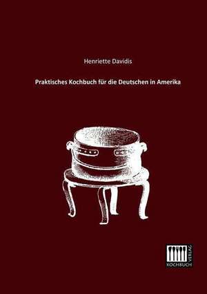 Praktisches Kochbuch für die Deutschen in Amerika de Henriette Davidis