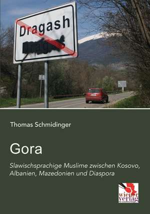 Gora: Slawischsprachige Muslime zwischen Kosovo, Albanien, Mazedonien und Diaspora de Thomas Schmidinger