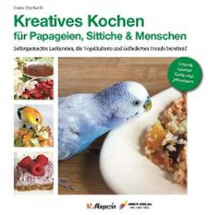 Kreatives Kochen für Papageien, Sittiche und Menschen de Diana Eberhardt