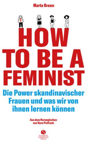 How To Be A Feminist - Die Power skandinavischer Frauen und was wir von ihnen lernen können de Marta Breen