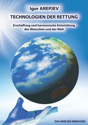 TECHNOLOGIEN DER RETTUNG - Erschaffung und harmonische Entwicklung des Menschen und der Welt (Buch5) de Igor Arepjev