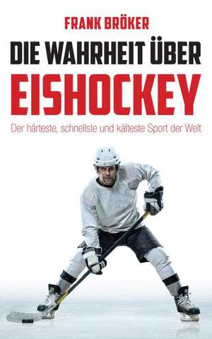 Die Wahrheit über Eishockey de Frank Bröker