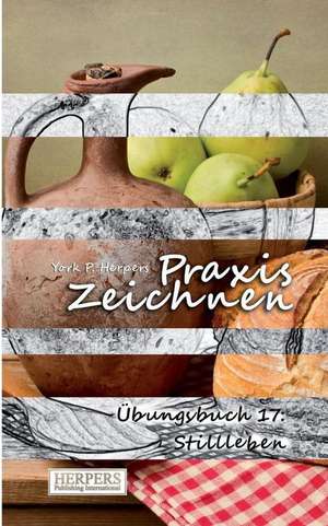 Herpers, Y: Praxis Zeichnen - Übungsbuch 17: Stilleben