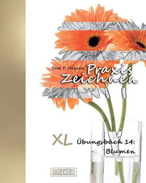 Praxis Zeichnen - XL Übungsbuch 14: Blumen de York P. Herpers