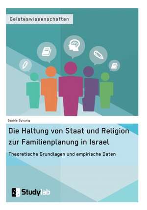 Die Haltung von Staat und Religion zur Familienplanung in Israel. Theoretische Grundlagen und empirische Daten de Sophie Schurig