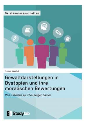 Gewaltdarstellungen in Dystopien und ihre moralischen Bewertungen. Von "1984" bis zu "The Hunger Games" de Thomas Laschyk