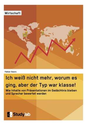 Ich weiß nicht mehr, worum es ging, aber der Typ war klasse! Wie Inhalte von Präsentationen im Gedächtnis bleiben und Sprecher bewertet werden de Fabian Swars