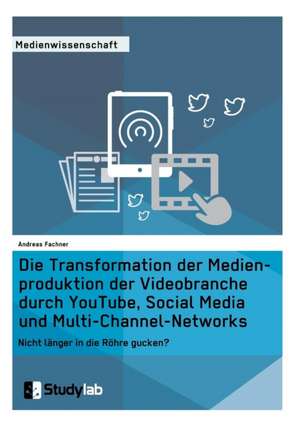 Die Transformation der Medienproduktion der Videobranche durch YouTube, Social Media und Multi-Channel-Networks de Andreas Fachner