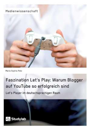 Faszination Let's Play: Warum Blogger auf YouTube so erfolgreich sind de Marie Sophie Pelc