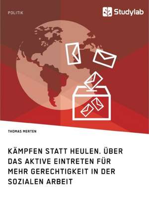 Kämpfen statt Heulen. Über das aktive Eintreten für mehr Gerechtigkeit in der Sozialen Arbeit de Thomas Merten