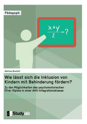 Wie lässt sich die Inklusion von Kindern mit Behinderung fördern? Zu den Möglichkeiten des psychomotorischen (Frei-)Spiels in einer AHS-Integrationsklasse de Matthias Bischoff