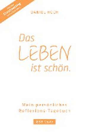 DAS LEBEN IST SCHÖN. Mein persönliches Reflexions-Tagebuch de Daniel Hoch