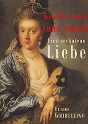 Goethe und Anna Amalia - Eine verbotene Liebe de Ettore Ghibellino