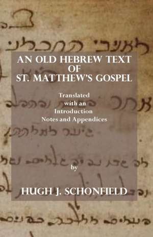 An Old Hebrew Text of St. Matthew's Gospel de Hugh J. Schonfield