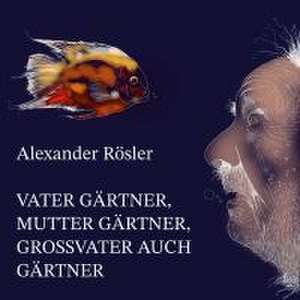 Vater Gärtner, Mutter Gärtner, Großvater auch Gärtner. de Alexander Rösler