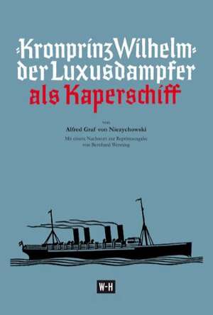 Kronprinz Wilhelm - Der Luxusdampfer als Kaperschiff de Alfred Niezychowski