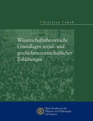 Wissenschaftstheoretische Grundlagen sozial- und geschichtswissenschaftlicher Erklärungen de Christian Jakob