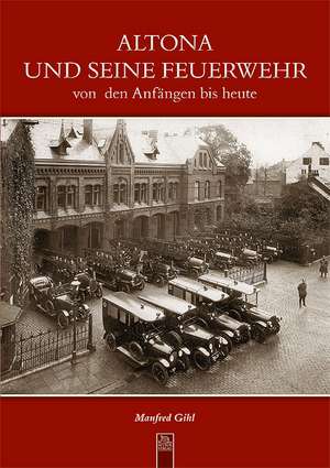 Altona und seine Feuerwehr von den Anfängen bis heute de Manfred Gihl