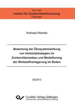 Bewertung der Ökosystemwirkung von Herbizidstrategien im Zuckerrübenanbau und Modellierung der Wirkstoffverlagerung im Boden (Band 36) de Andreas Marwitz