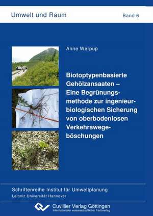 Biotoptypenbasierte Gehölzansaaten ¿ Eine Begrünungsmethode zur ingenieurbiologischen Sicherung von oberbodenlosen Verkehrswegeböschungen (Band 6) de Anne Werpup