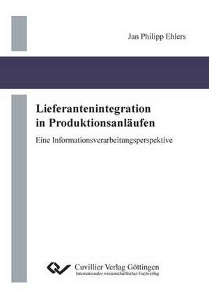 Lieferantenintegration in Produktionsanläufen. Eine Informationsverarbeitungsperspektive de Jan Philipp Ehlers