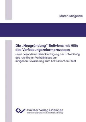 Die ¿Neugründung¿ Boliviens mit Hilfe des Verfassungsreformprozesses unter besonderer Berücksichtigung der Entwicklung des rechtlichen Verhältnisses der indigenen Bevölkerung zum bolivianischen Staat de Maren Misgeiski