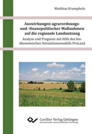 Auswirkungen agrarordnungs- und -finanzpolitischer Maßnahmen auf die regionale Landnutzung ¿ Analyse und Prognose mit Hilfe des bio-ökonomischen Simulationsmodells ProLand de Matthias Krumpholz