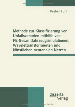 Methode Zur Klassifizierung Von Unfallszenarien Mithilfe Von Fe-Gesamtfahrzeugsimulationen, Wavelettransformierten Und K Nstlichen Neuronalen Netzen: Motive, Vorlieben, Abneigungen Und Idealbilder de Bastian Fuhr