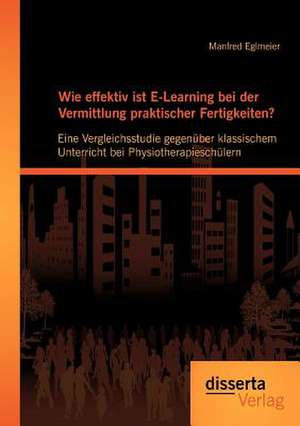 Wie Effektiv Ist E-Learning Bei Der Vermittlung Praktischer Fertigkeiten?: Eine Vergleichsstudie Gegen Ber Klassischem Unterricht Bei Physiotherapiesc de Manfred Eglmeier