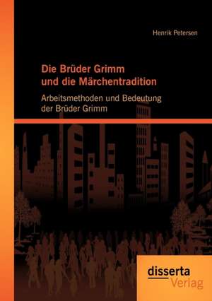 Die Br Der Grimm Und Die M Rchentradition: Arbeitsmethoden Und Bedeutung Der Br Der Grimm de Henrik Petersen