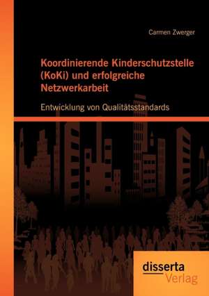 Koordinierende Kinderschutzstelle (Koki) Und Erfolgreiche Netzwerkarbeit: Entwicklung Von Qualit Tsstandards de Carmen Zwerger