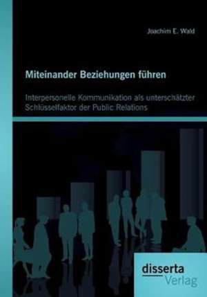 Miteinander Beziehungen Fuhren: Interpersonelle Kommunikation ALS Unterschatzter Schlusselfaktor Der Public Relations de Joachim E. Wald