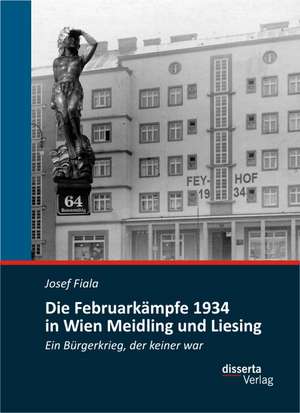 Die Februarkampfe 1934 in Wien Meidling Und Liesing: Ein Burgerkrieg, Der Keiner War de Josef Fiala