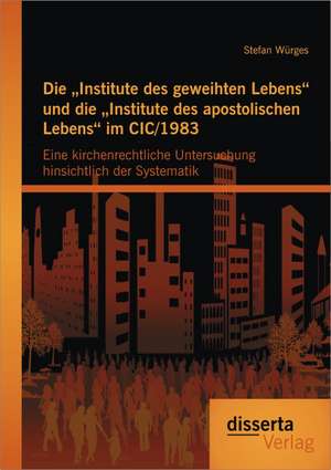 Die Institute Des Geweihten Lebens Und Die Institute Des Apostolischen Lebens Im CIC/1983: Eine Kirchenrechtliche Untersuchung Hinsichtlich Der System de Stefan Würges