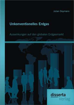 Unkonventionelles Erdgas: Auswirkungen Auf Den Globalen Erdgasmarkt de Julian Deymann