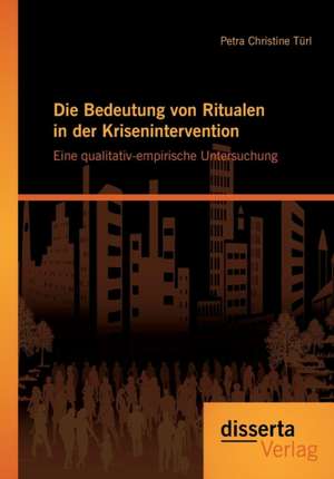 Die Bedeutung Von Ritualen in Der Krisenintervention: Eine Qualitativ-Empirische Untersuchung de Petra Christine Türl