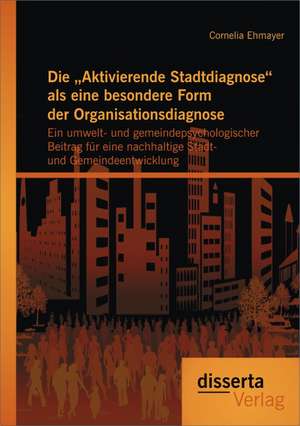 Die Aktivierende Stadtdiagnose ALS Eine Besondere Form Der Organisationsdiagnose: Ein Umwelt- Und Gemeindepsychologischer Beitrag Fur Eine Nachhaltig de Cornelia Ehmayer