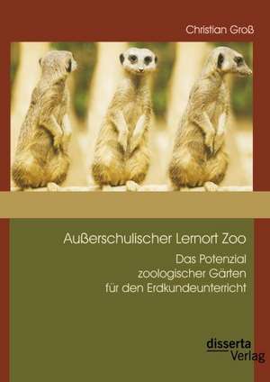 Ausserschulischer Lernort Zoo: Das Potenzial Zoologischer Garten Fur Den Erdkundeunterricht de Christian Groß