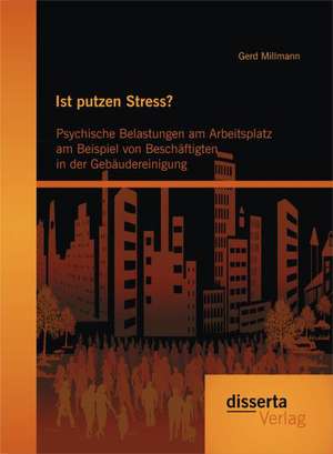 Ist Putzen Stress? Psychische Belastungen Am Arbeitsplatz Am Beispiel Von Beschaftigten in Der Gebaudereinigung: Mit Hilfe Der Computerlinguistik Und Der Texttechnologie de Gerd Millmann