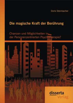 Die Magische Kraft Der Beruhrung: Chancen Und Moglichkeiten in Der Personenzentrierten Psychotherapie? de Doris Steinbacher