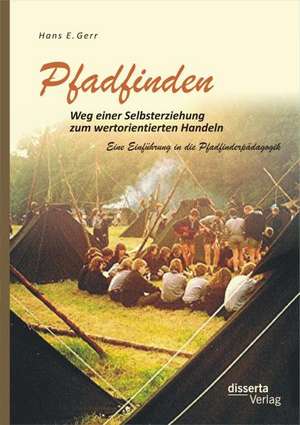 Pfadfinden - Weg Einer Selbsterziehung Zum Wertorientierten Handeln: Eine Einfuhrung in Die Pfadfinderpadagogik de Hans E. Gerr