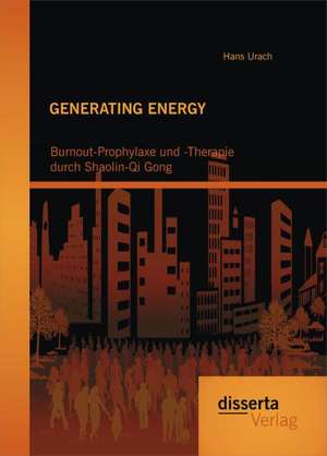 Generating Energy: Burnout-Prophylaxe Und -Therapie Durch Shaolin-Qi Gong de Hans Urach