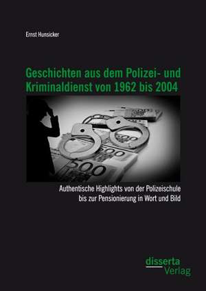 Geschichten Aus Dem Polizei- Und Kriminaldienst Von 1962 Bis 2004: Authentische Highlights Von Der Polizeischule Bis Zur Pensionierung in Wort Und Bil de Ernst Hunsicker