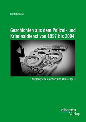 Geschichten Aus Dem Polizei- Und Kriminaldienst Von 1997 Bis 2004: Authentisches in Wort Und Bild - Teil 3 de Ernst Hunsicker