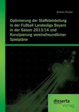 Optimierung Der Staffeleinteilung in Der Fussball Landesliga Bayern in Der Saison 2013/14 Und Konzipierung Vereinsfreundlicher Spielplane: Buddhismus - Christentum de Bastian Rückel